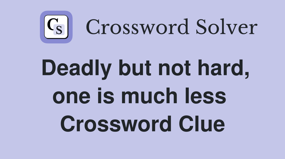 Deadly but not hard, one is much less  Crossword Clue