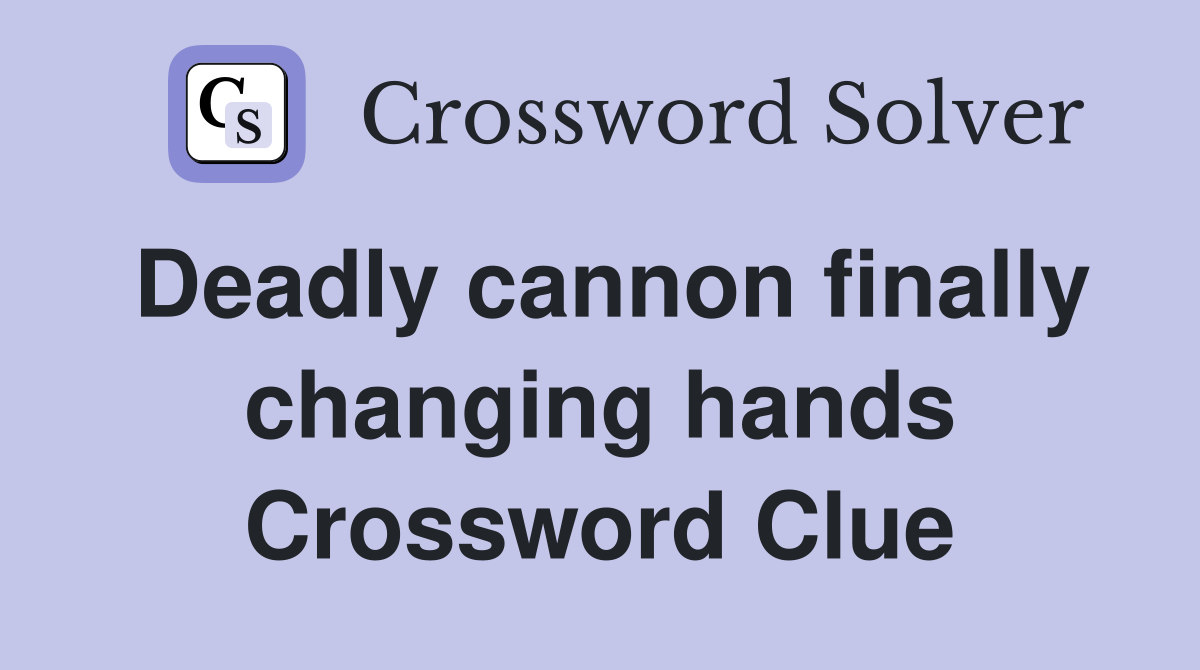 Deadly cannon finally changing hands Crossword Clue