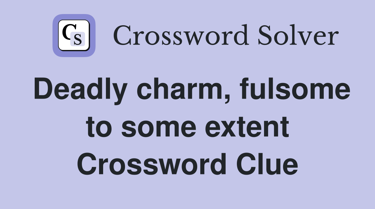 Deadly charm, fulsome to some extent Crossword Clue
