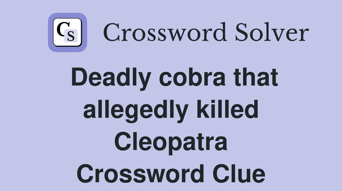 Deadly cobra that allegedly killed Cleopatra Crossword Clue