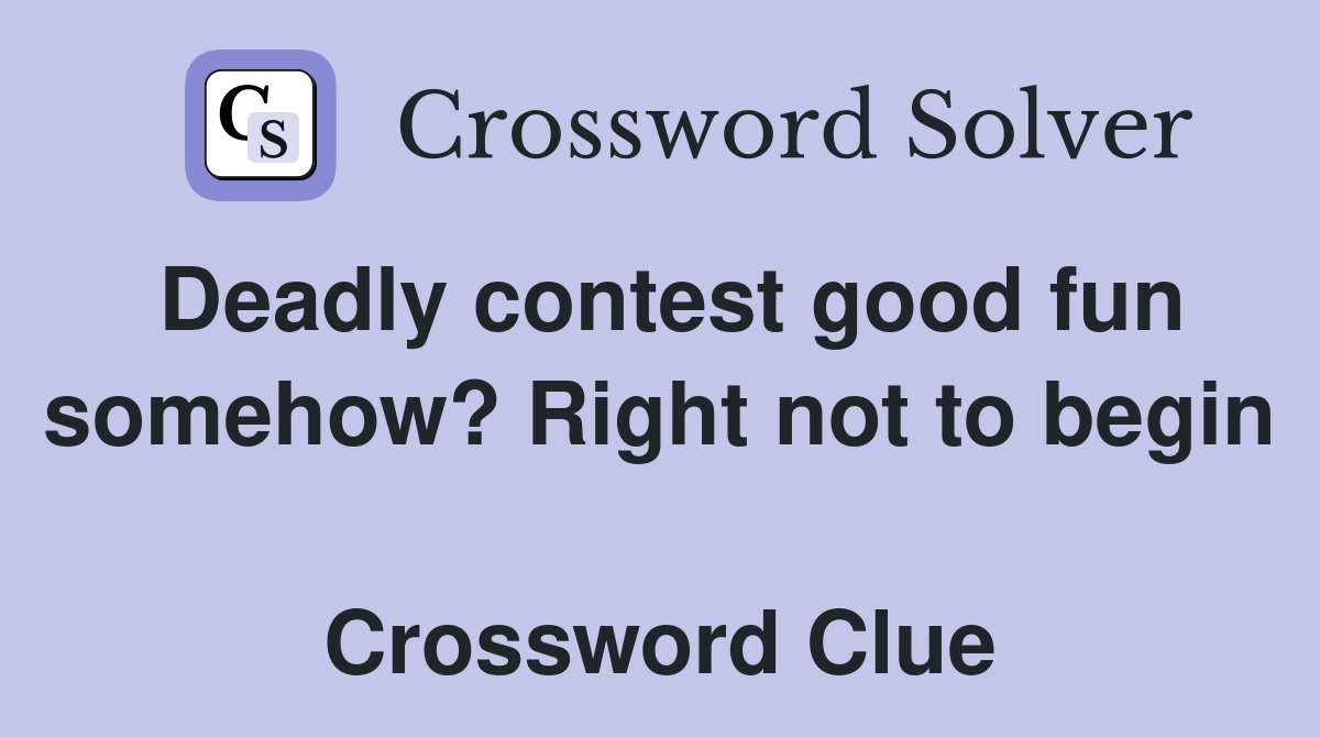 Deadly contest good fun somehow? Right not to begin  Crossword Clue