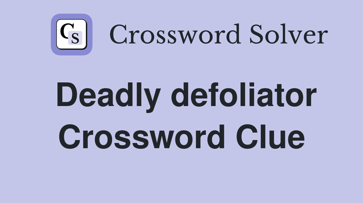 Deadly defoliator Crossword Clue