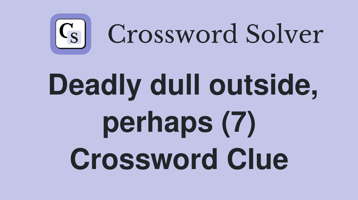 Deadly dull outside, perhaps (7) Crossword Clue