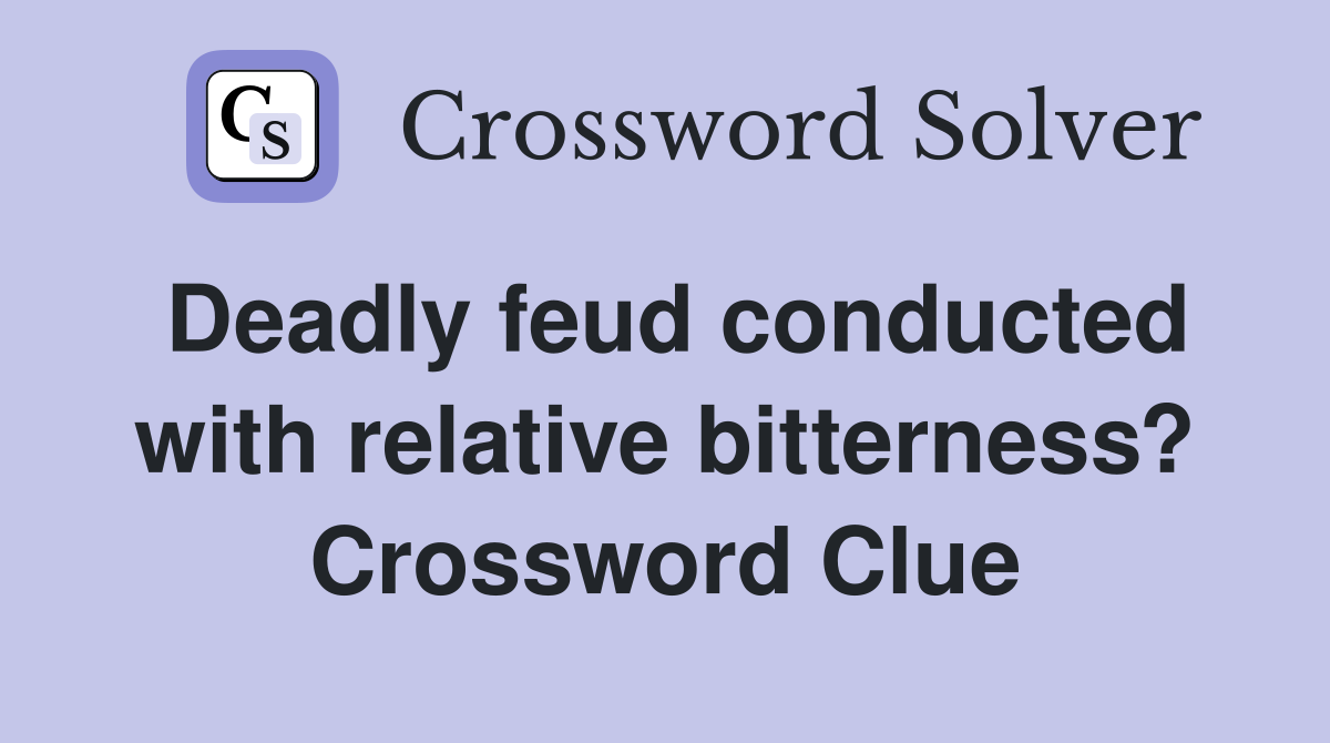 Deadly feud conducted with relative bitterness? Crossword Clue