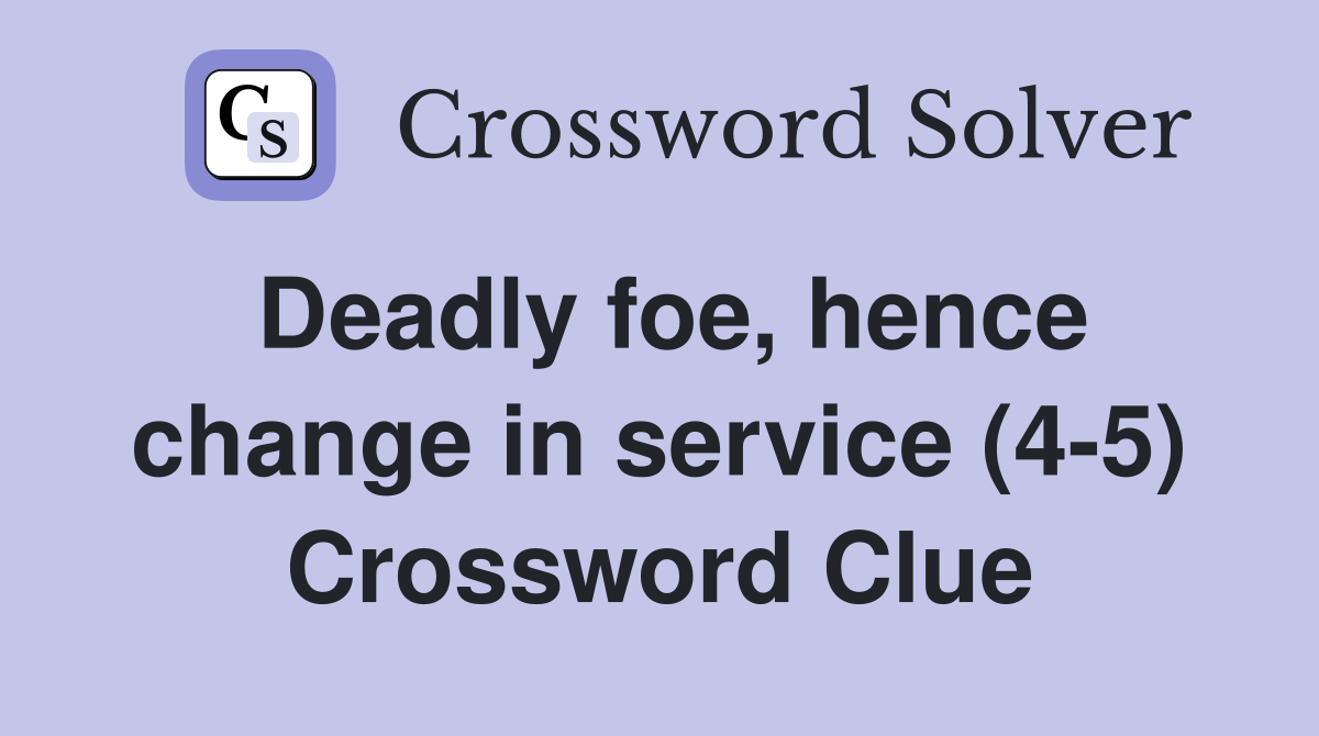 Deadly foe, hence change in service (4-5) Crossword Clue