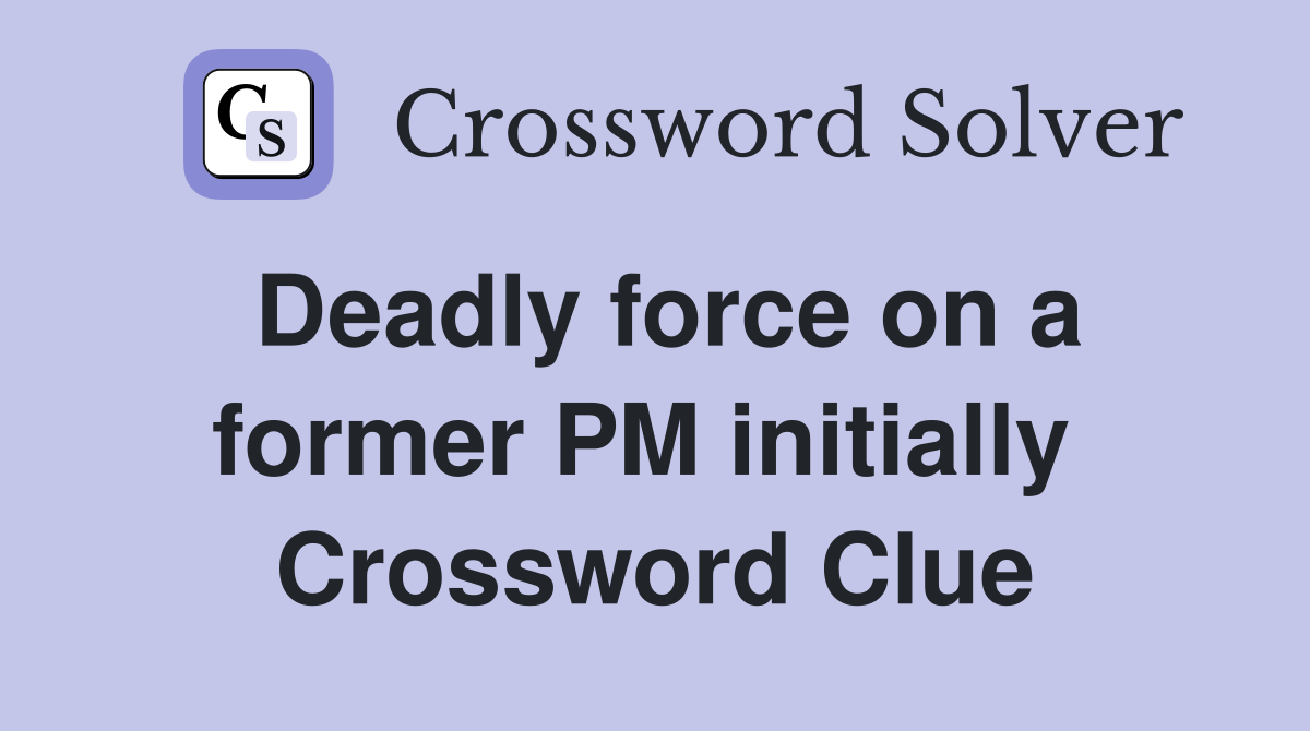 Deadly force on a former PM initially  Crossword Clue