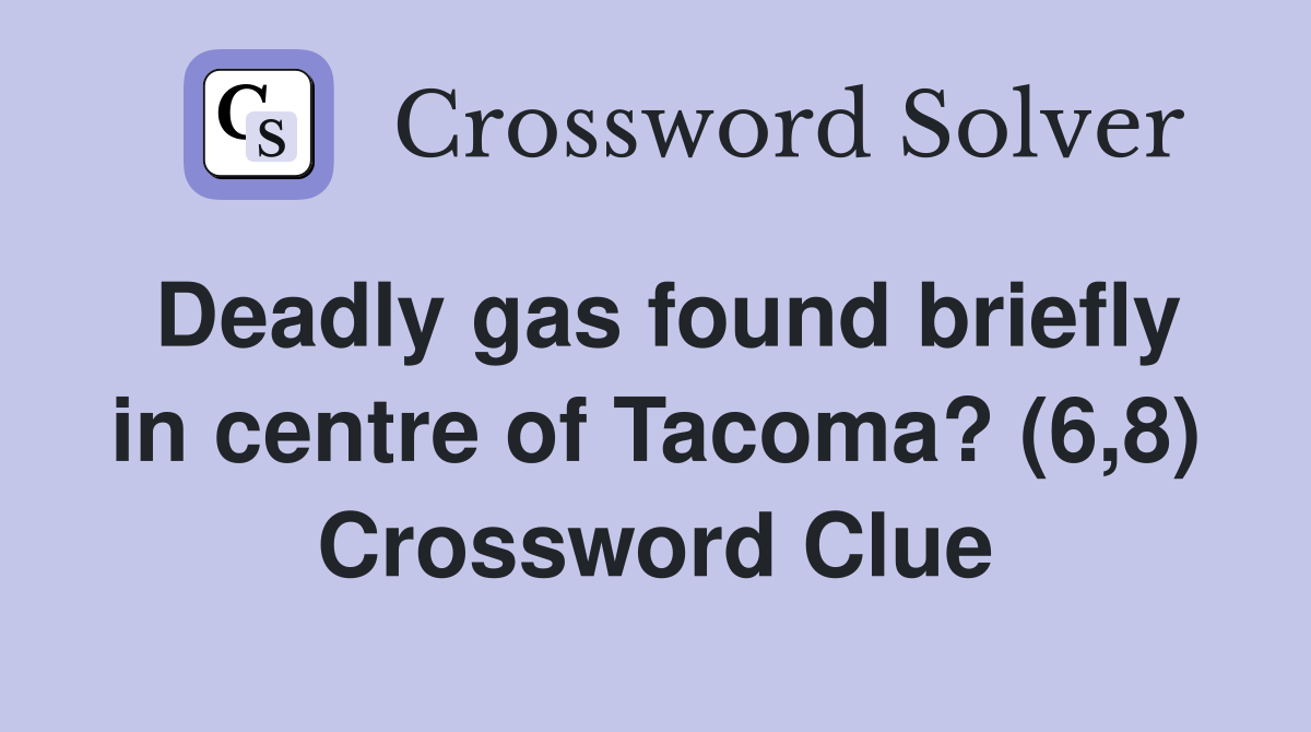 Deadly gas found briefly in centre of Tacoma? (6,8) Crossword Clue