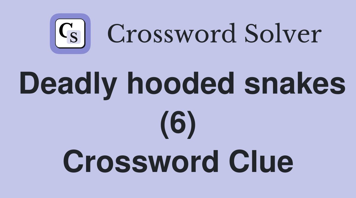 Deadly hooded snakes (6) Crossword Clue