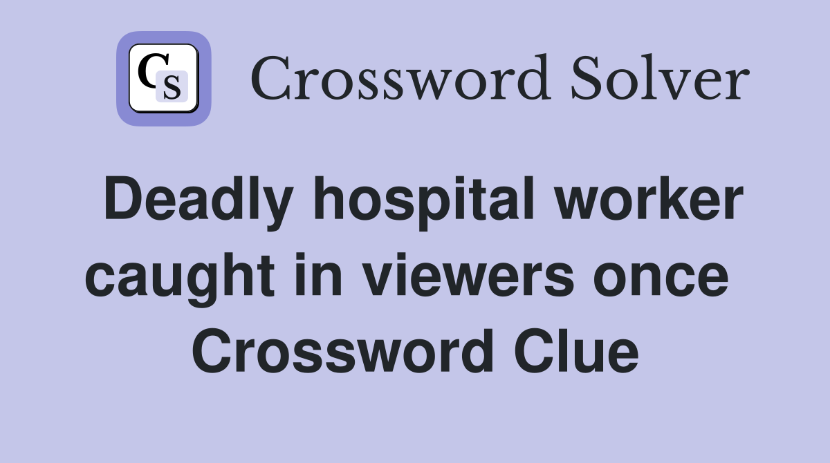 Deadly hospital worker caught in viewers once  Crossword Clue
