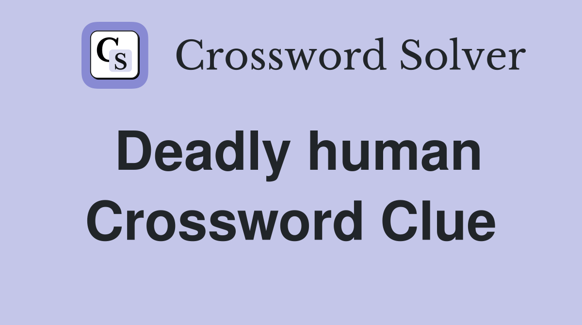 Deadly human Crossword Clue