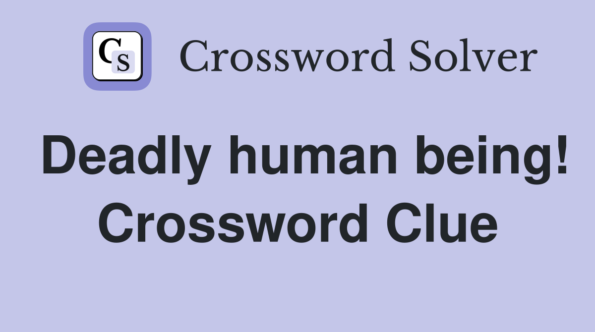 Deadly human being! Crossword Clue