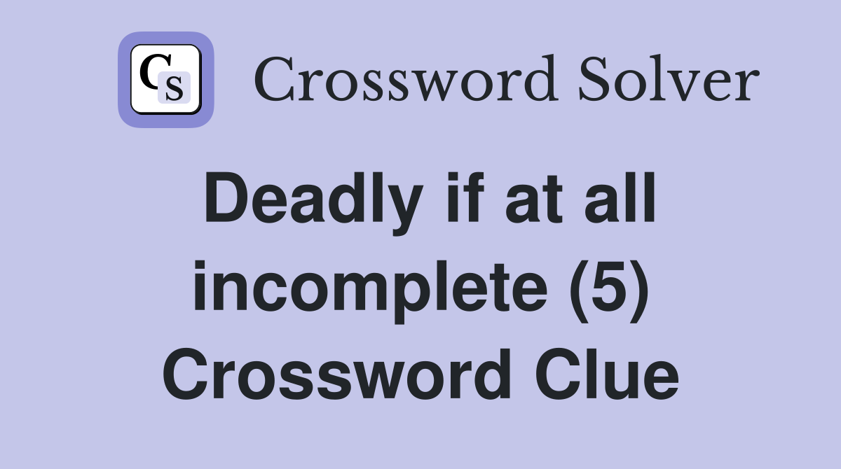 Deadly if at all incomplete (5) Crossword Clue