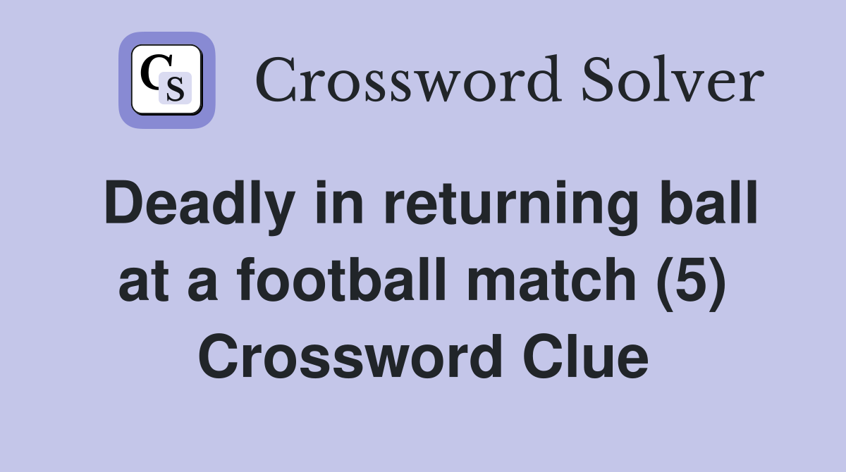 Deadly in returning ball at a football match (5) Crossword Clue