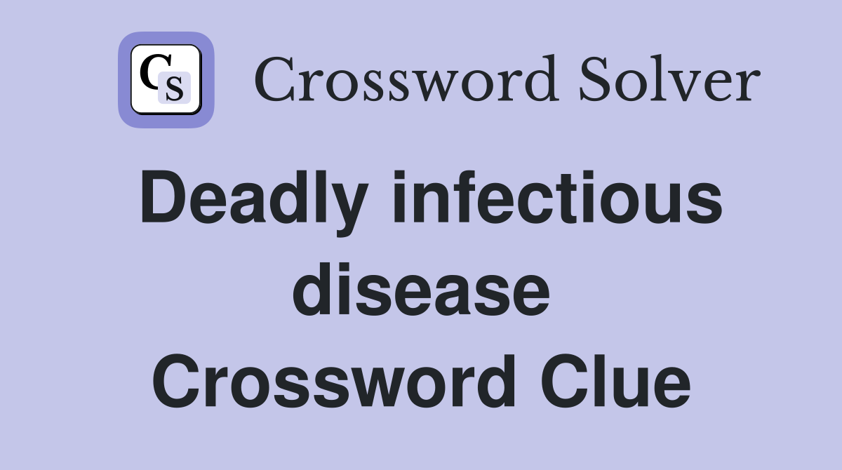 Deadly infectious disease Crossword Clue