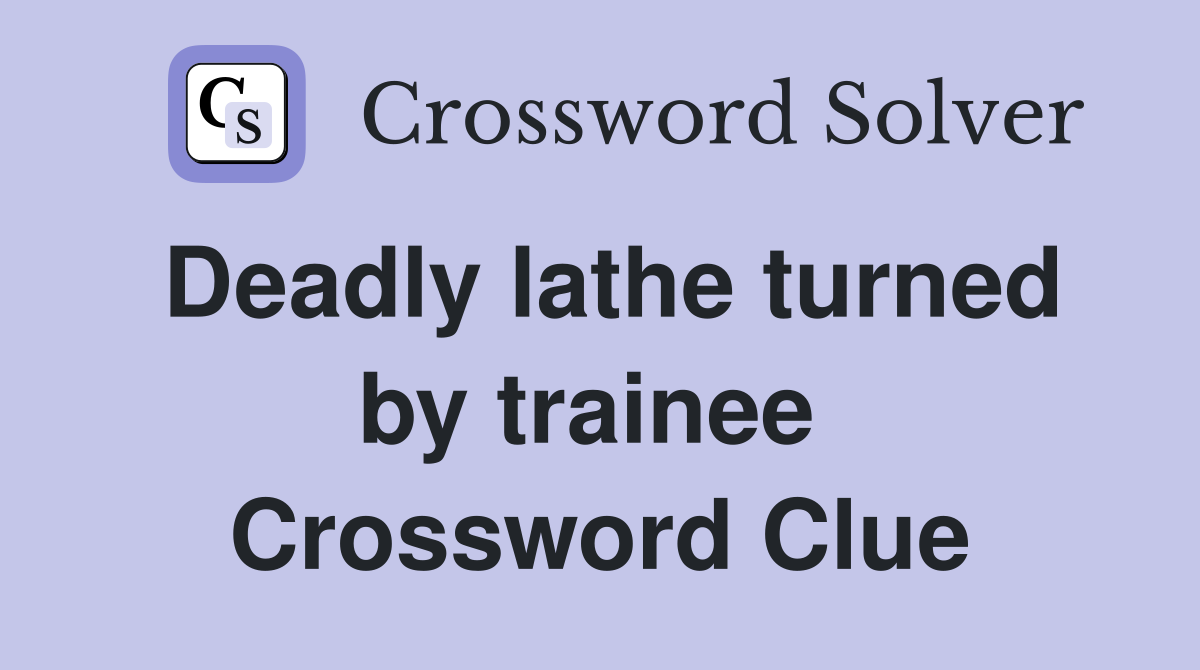 Deadly lathe turned by trainee  Crossword Clue