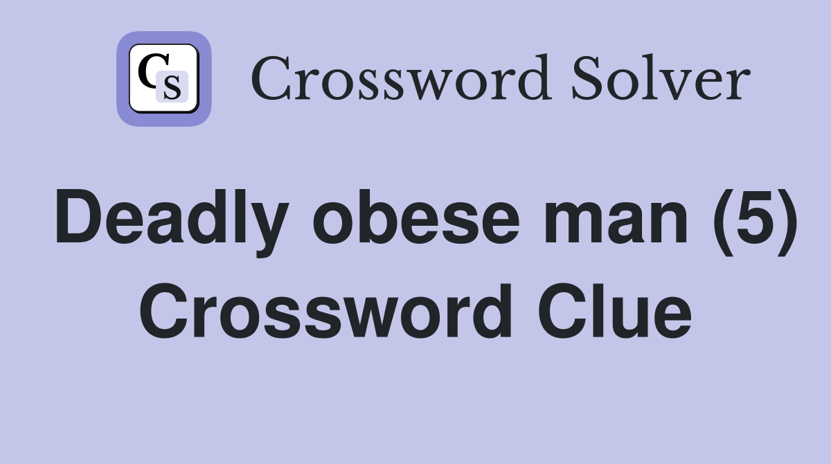 Deadly obese man (5) Crossword Clue