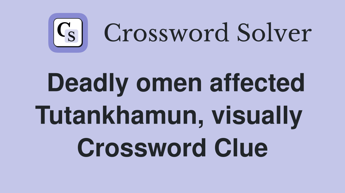 Deadly omen affected Tutankhamun, visually  Crossword Clue