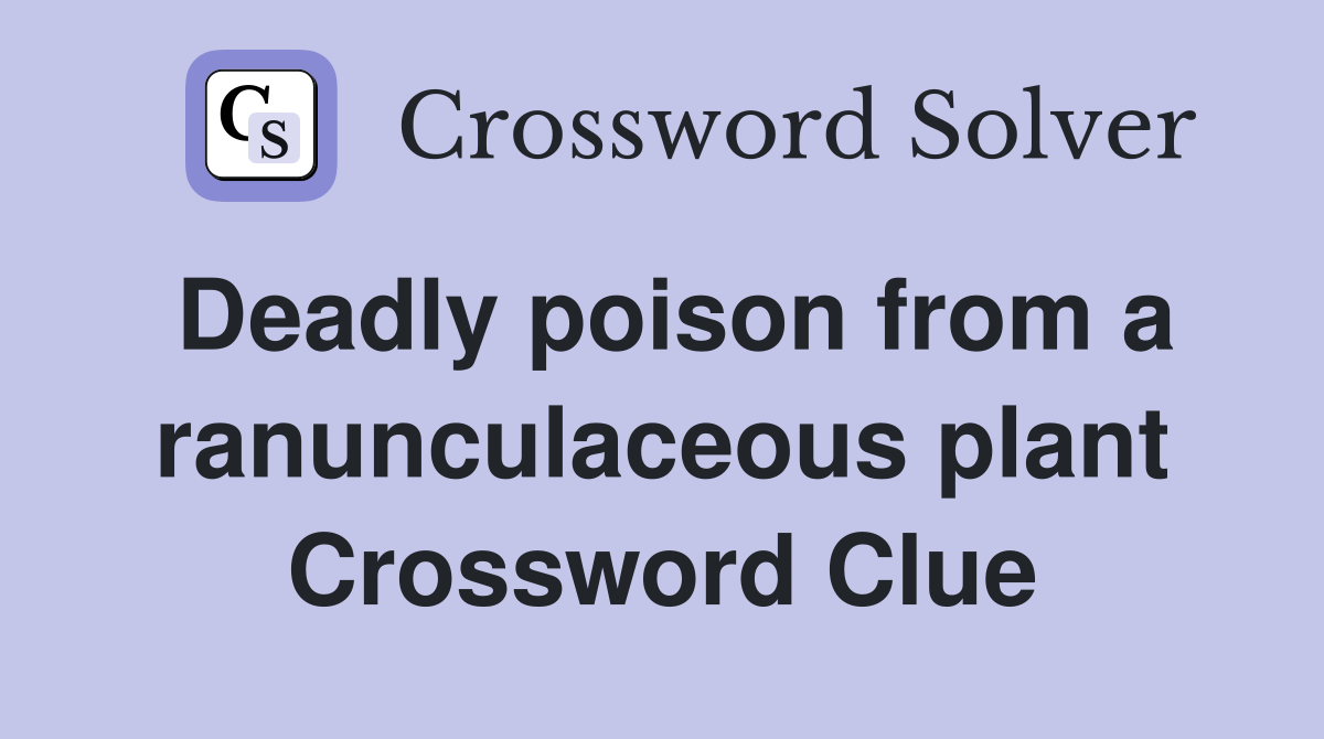 Deadly poison from a ranunculaceous plant Crossword Clue