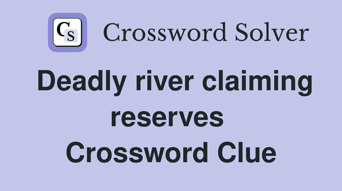 Deadly river claiming reserves  Crossword Clue