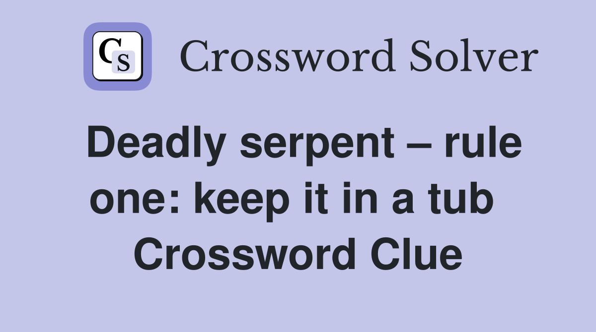 Deadly serpent – rule one: keep it in a tub  Crossword Clue