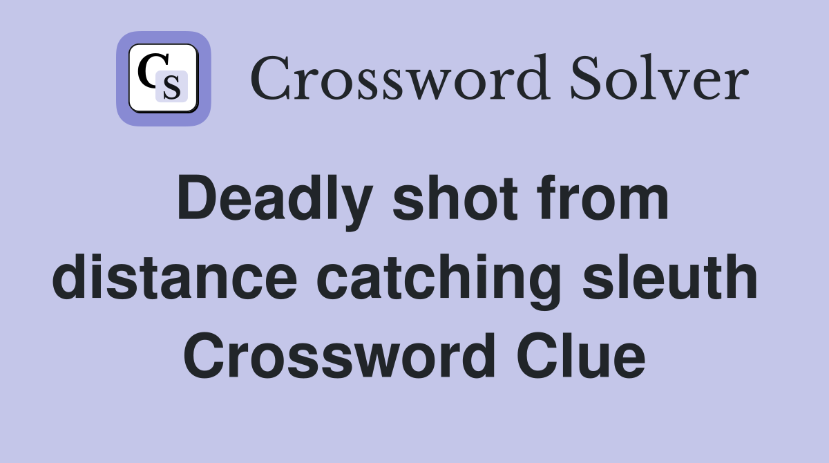 Deadly shot from distance catching sleuth  Crossword Clue