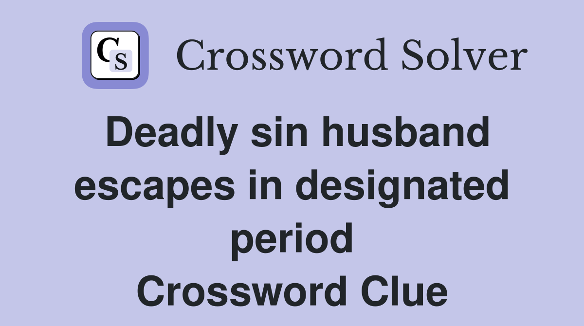 Deadly sin husband escapes in designated period Crossword Clue