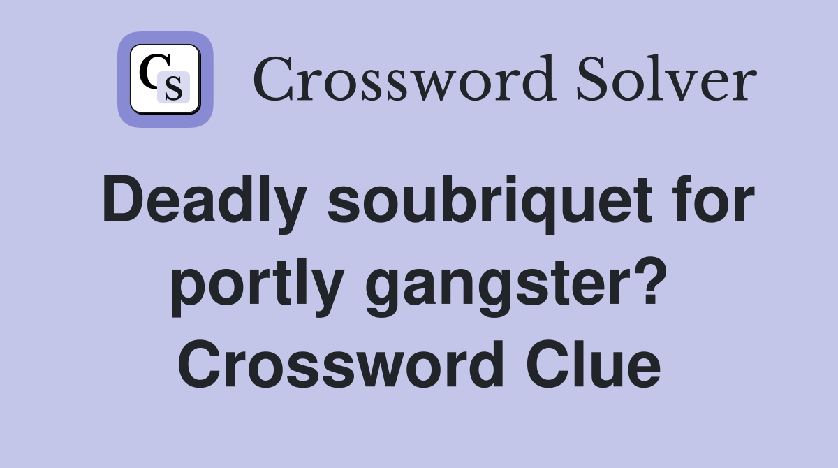 Deadly soubriquet for portly gangster? Crossword Clue