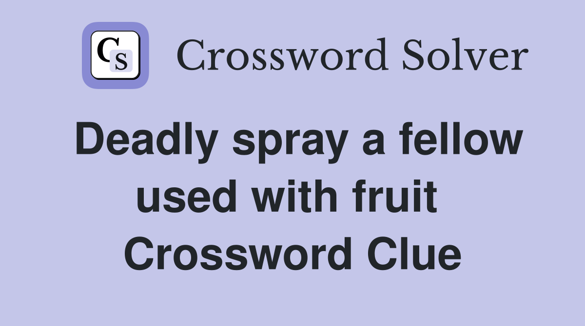 Deadly spray a fellow used with fruit  Crossword Clue
