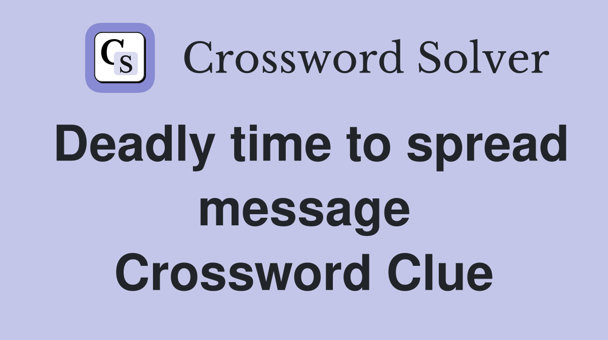 Deadly time to spread message Crossword Clue