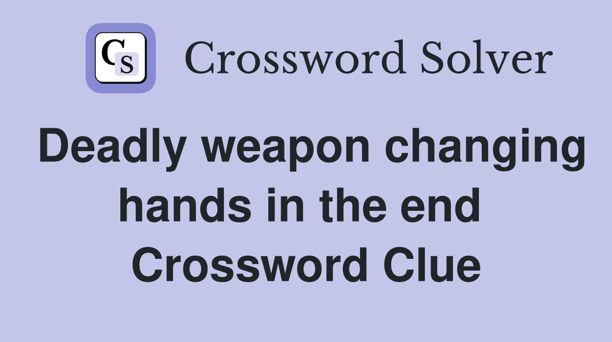 Deadly weapon changing hands in the end  Crossword Clue