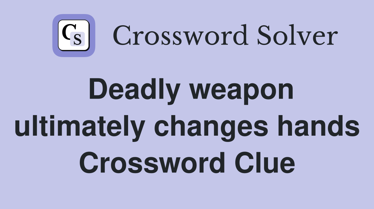 Deadly weapon ultimately changes hands Crossword Clue