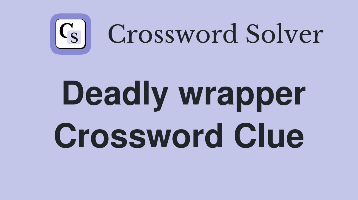 Deadly wrapper Crossword Clue