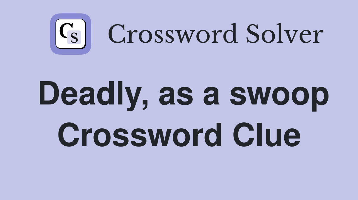 Deadly, as a swoop Crossword Clue