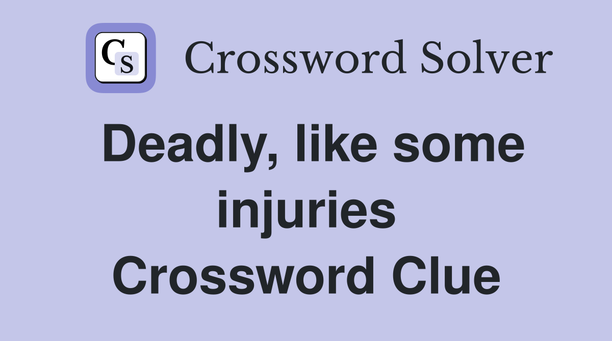 Deadly, like some injuries Crossword Clue