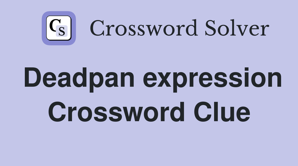 Deadpan expression Crossword Clue