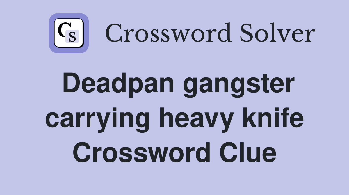 Deadpan gangster carrying heavy knife Crossword Clue