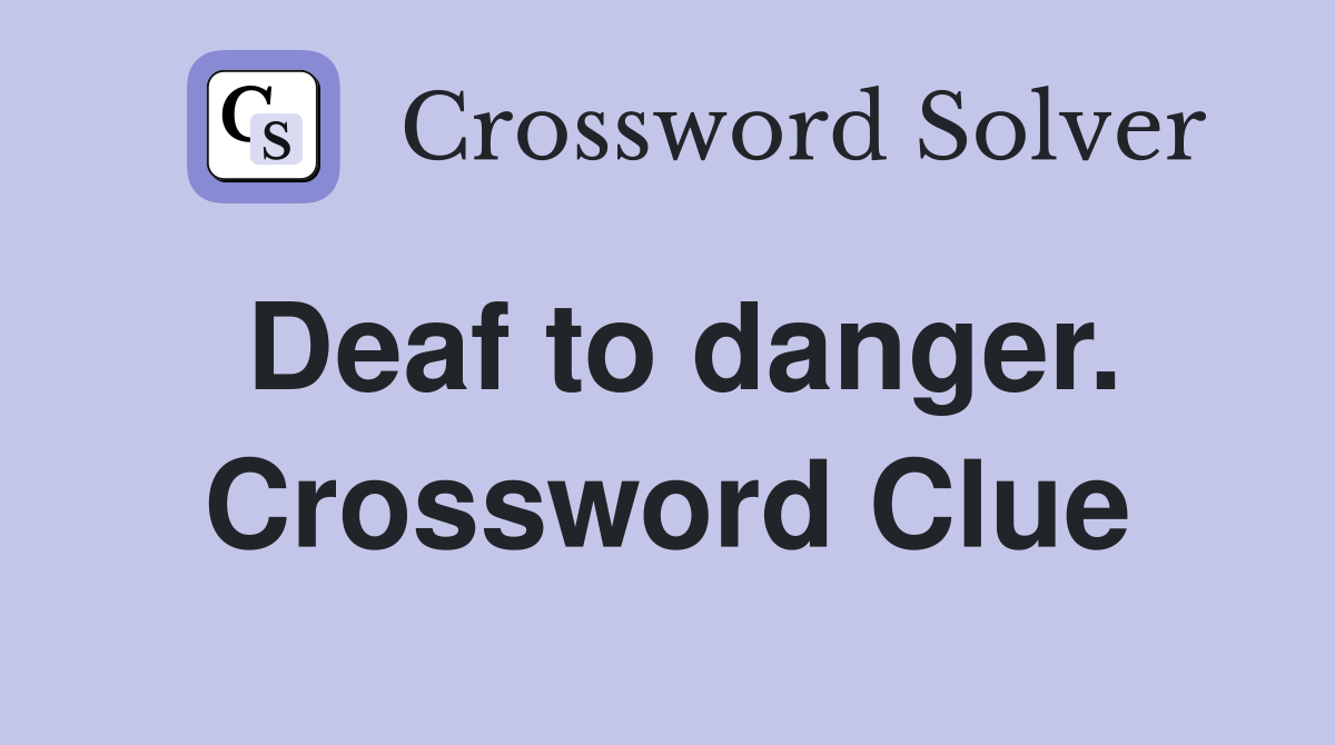Deaf to danger. Crossword Clue