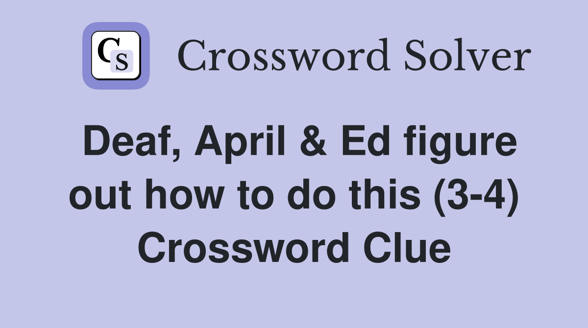 Deaf, April & Ed figure out how to do this (3-4) Crossword Clue