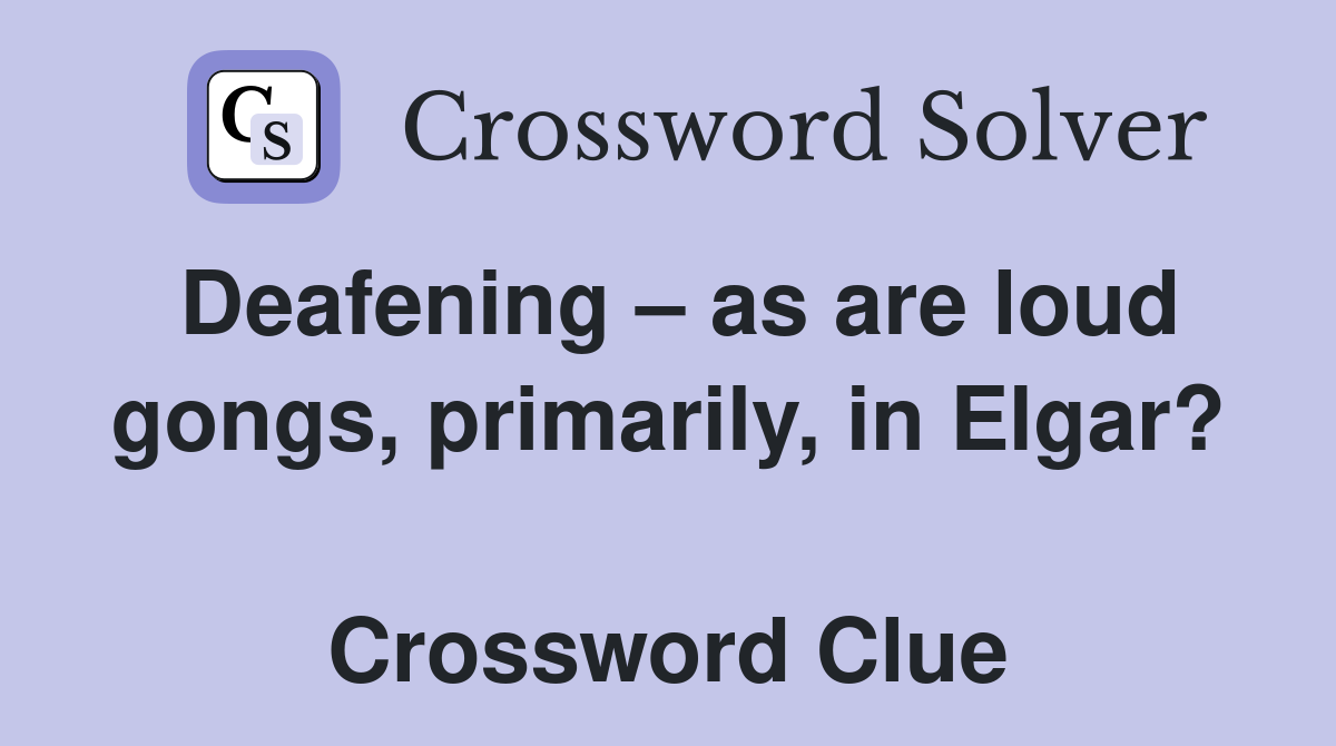Deafening – as are loud gongs, primarily, in Elgar?  Crossword Clue