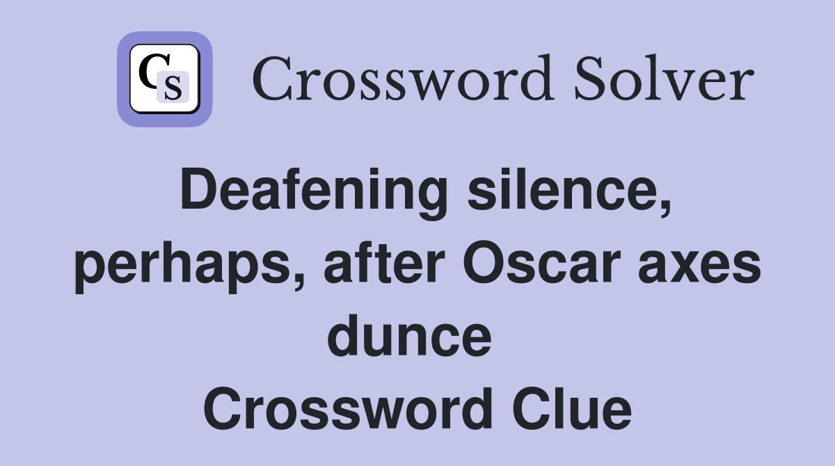 Deafening silence, perhaps, after Oscar axes dunce  Crossword Clue