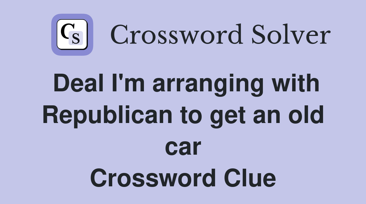 Deal I'm arranging with Republican to get an old car Crossword Clue
