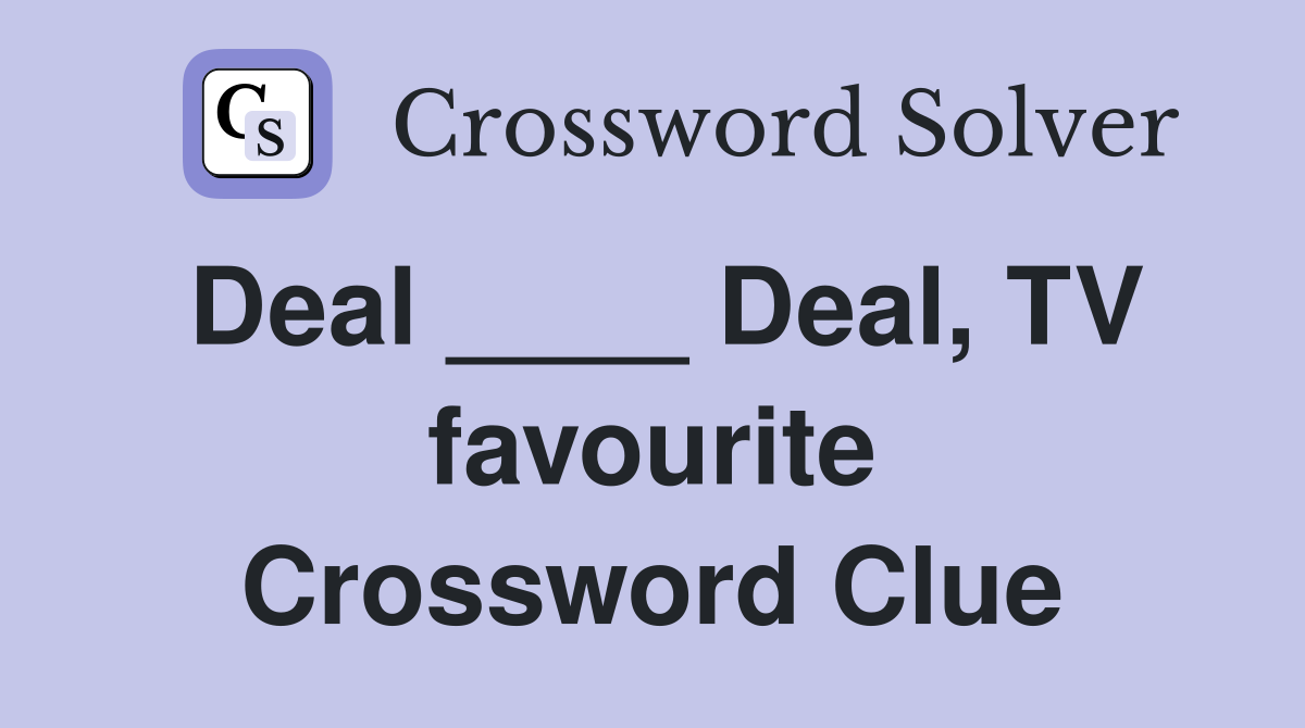 Deal ____ Deal, TV favourite Crossword Clue