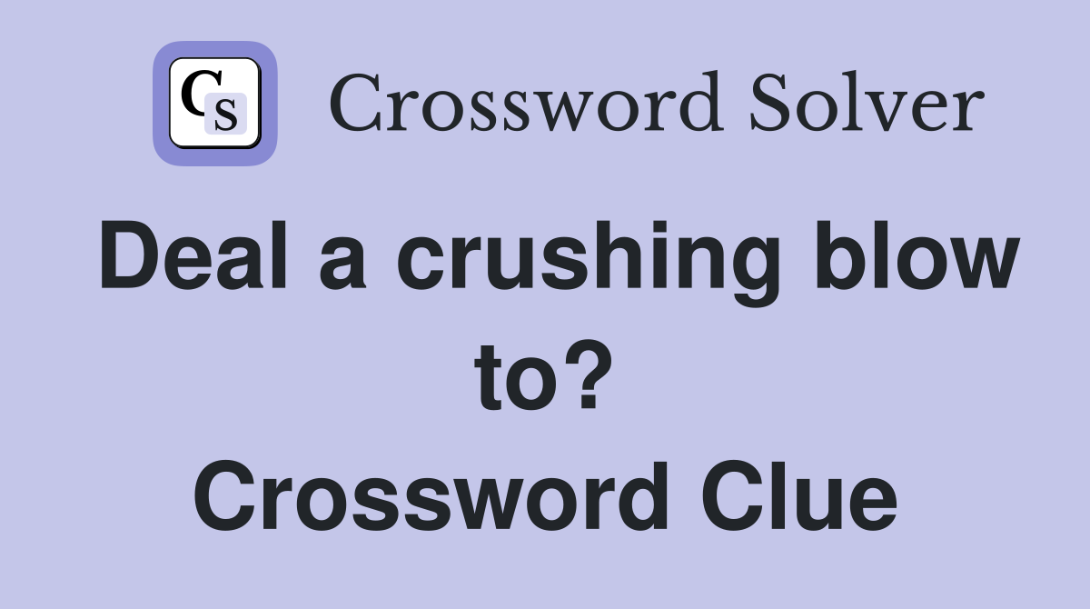 Deal a crushing blow to? Crossword Clue