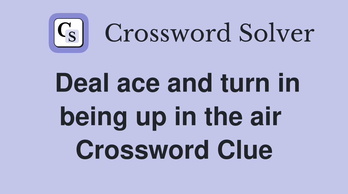 Deal ace and turn in being up in the air  Crossword Clue