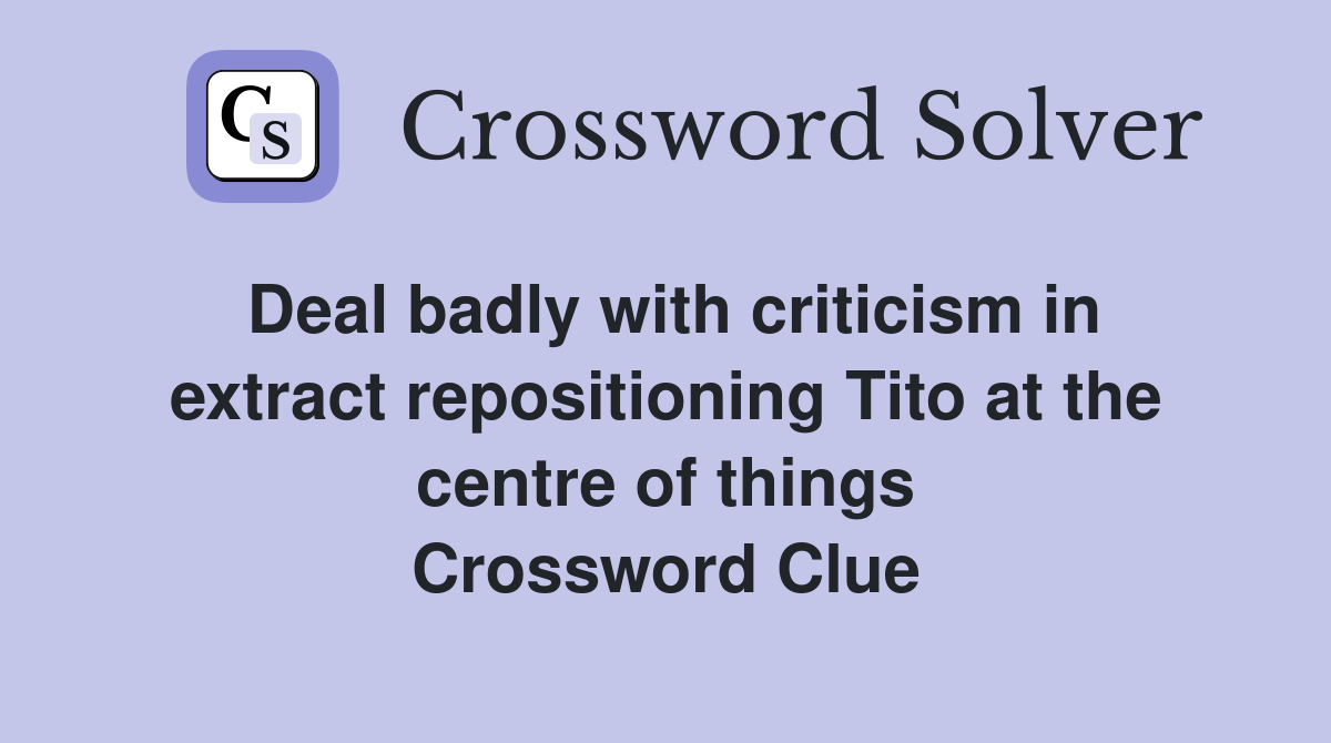 Deal badly with criticism in extract repositioning Tito at the centre of things Crossword Clue