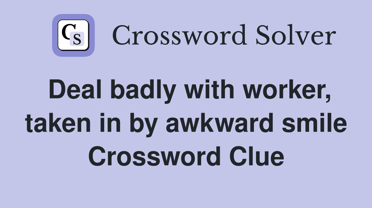 Deal badly with worker, taken in by awkward smile Crossword Clue