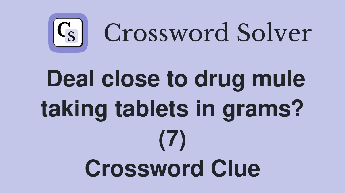 Deal close to drug mule taking tablets in grams? (7) Crossword Clue