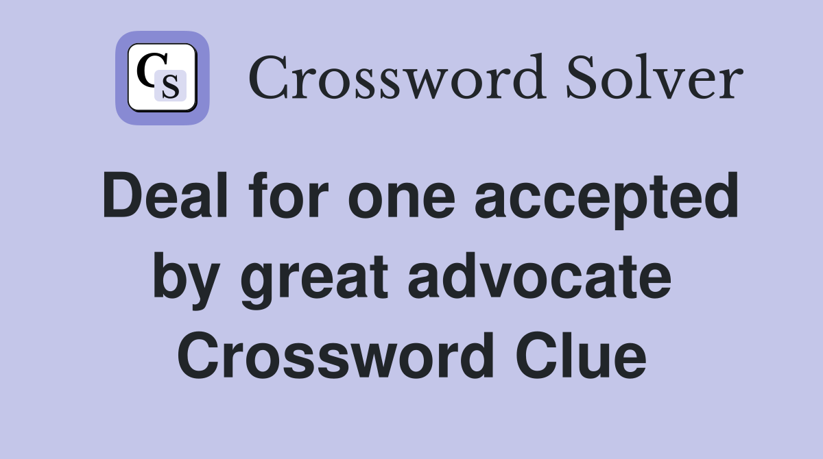 Deal for one accepted by great advocate Crossword Clue