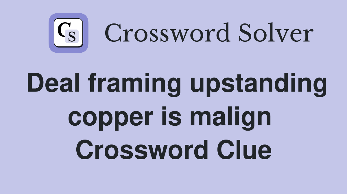 Deal framing upstanding copper is malign  Crossword Clue