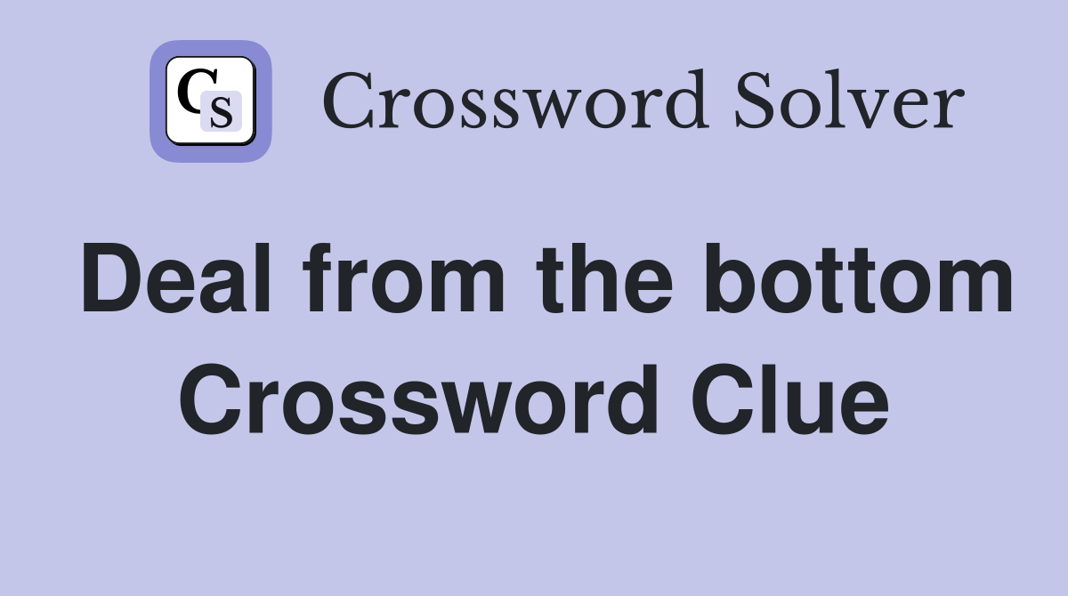 Deal from the bottom Crossword Clue